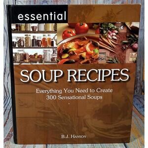 Essential Soup Recipes: Everything You Need to Create 300 Sensational Soups by B